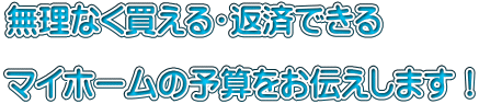 無理なく買える・返済できる  マイホームの予算をお伝えします！